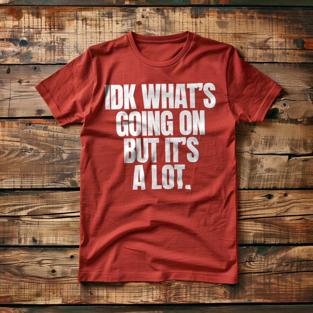 IDK What's Going On But It's a Lot. - T-Shirt