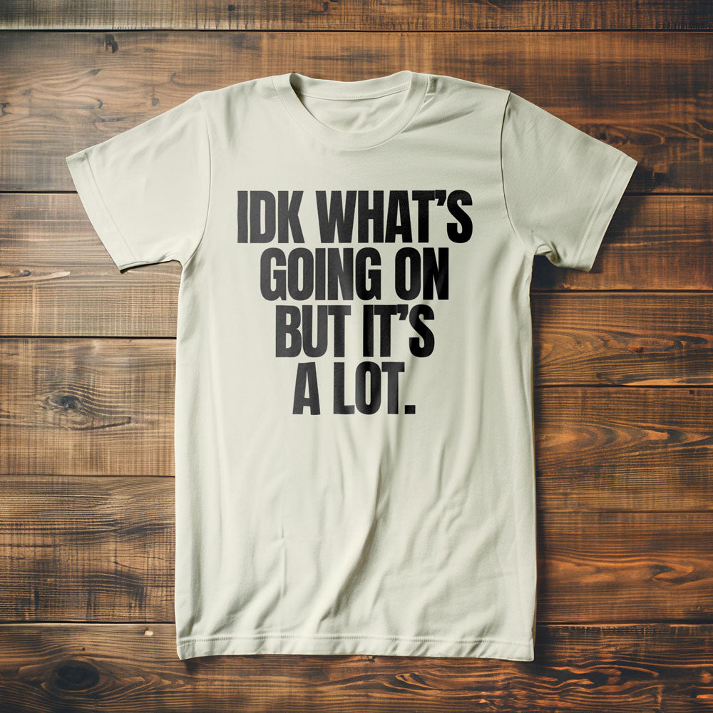 IDK What's Going On But It's a Lot. - T-Shirt