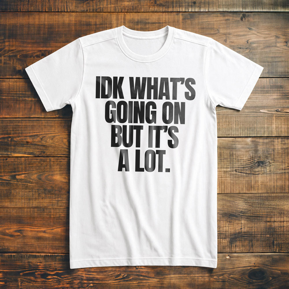 IDK What's Going On But It's a Lot. - T-Shirt
