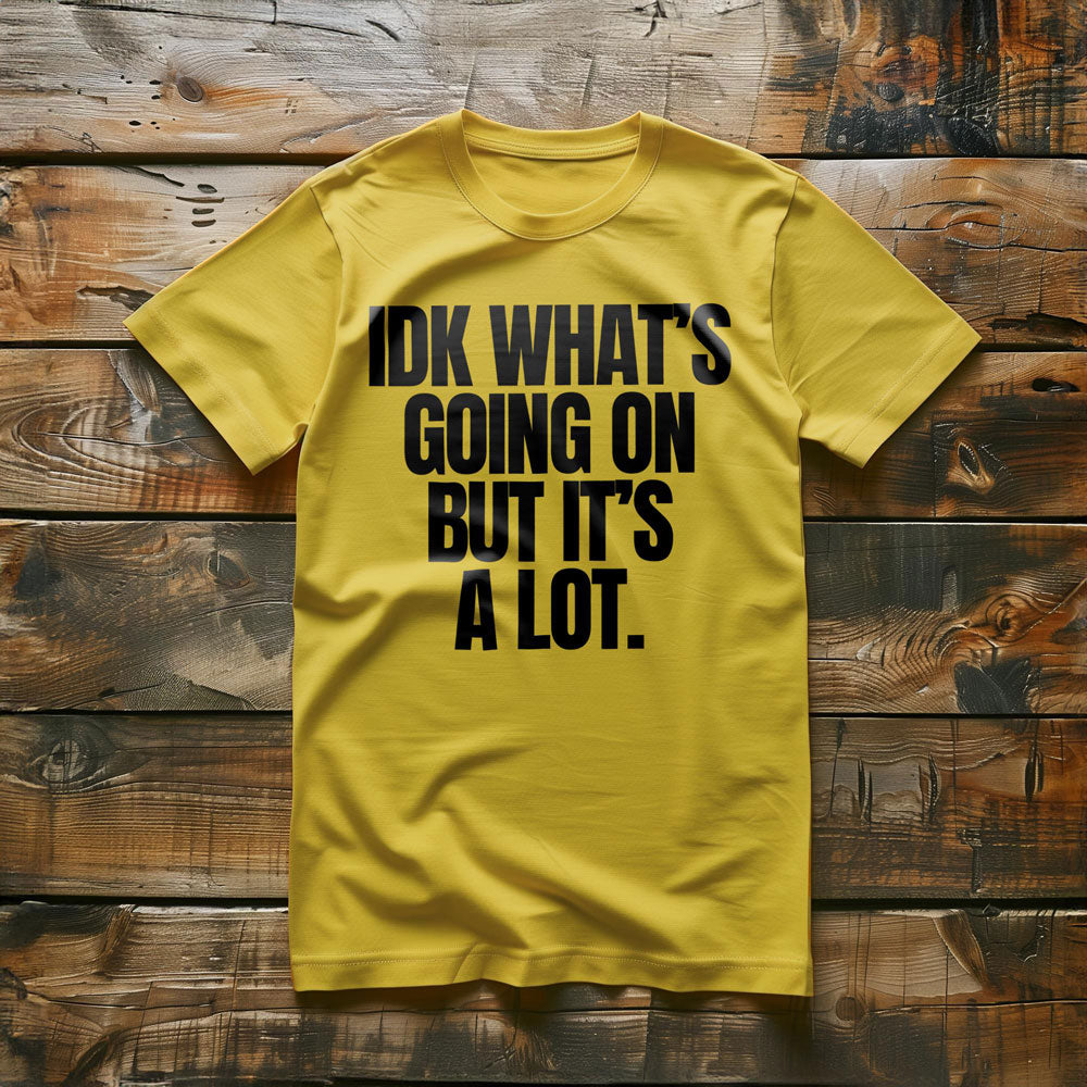 IDK What's Going On But It's a Lot. - T-Shirt