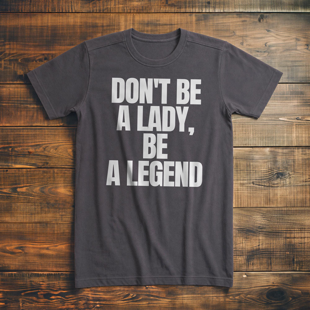 Don't Be a Lady, Be a Legend - T-Shirt