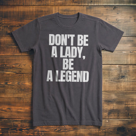 Don't Be a Lady, Be a Legend - T-Shirt