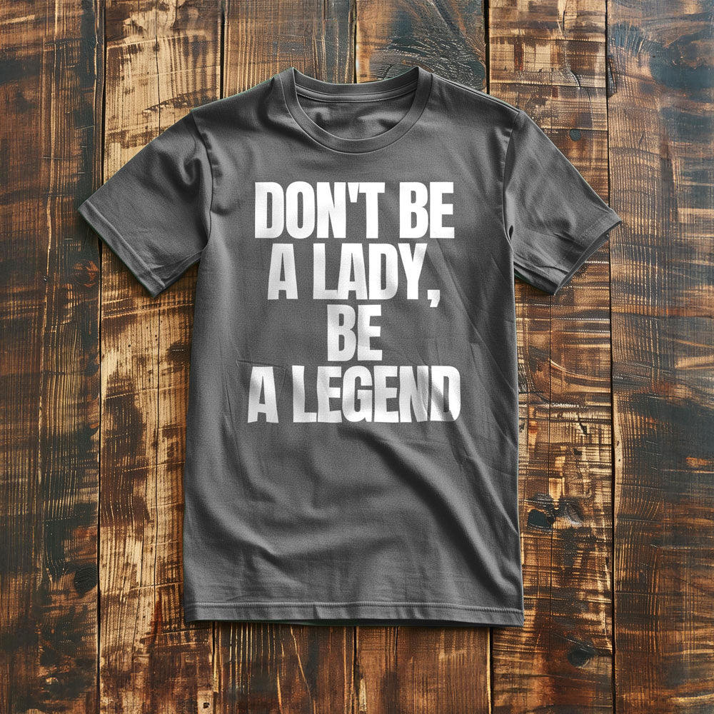 Don't Be a Lady, Be a Legend - T-Shirt