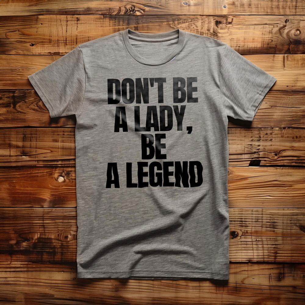 Don't Be a Lady, Be a Legend - T-Shirt