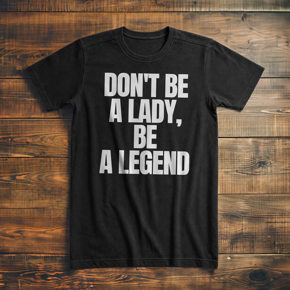 Don't Be a Lady, Be a Legend - T-Shirt
