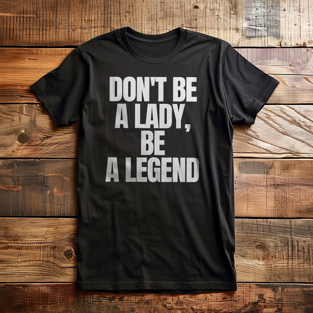 Don't Be a Lady, Be a Legend - T-Shirt