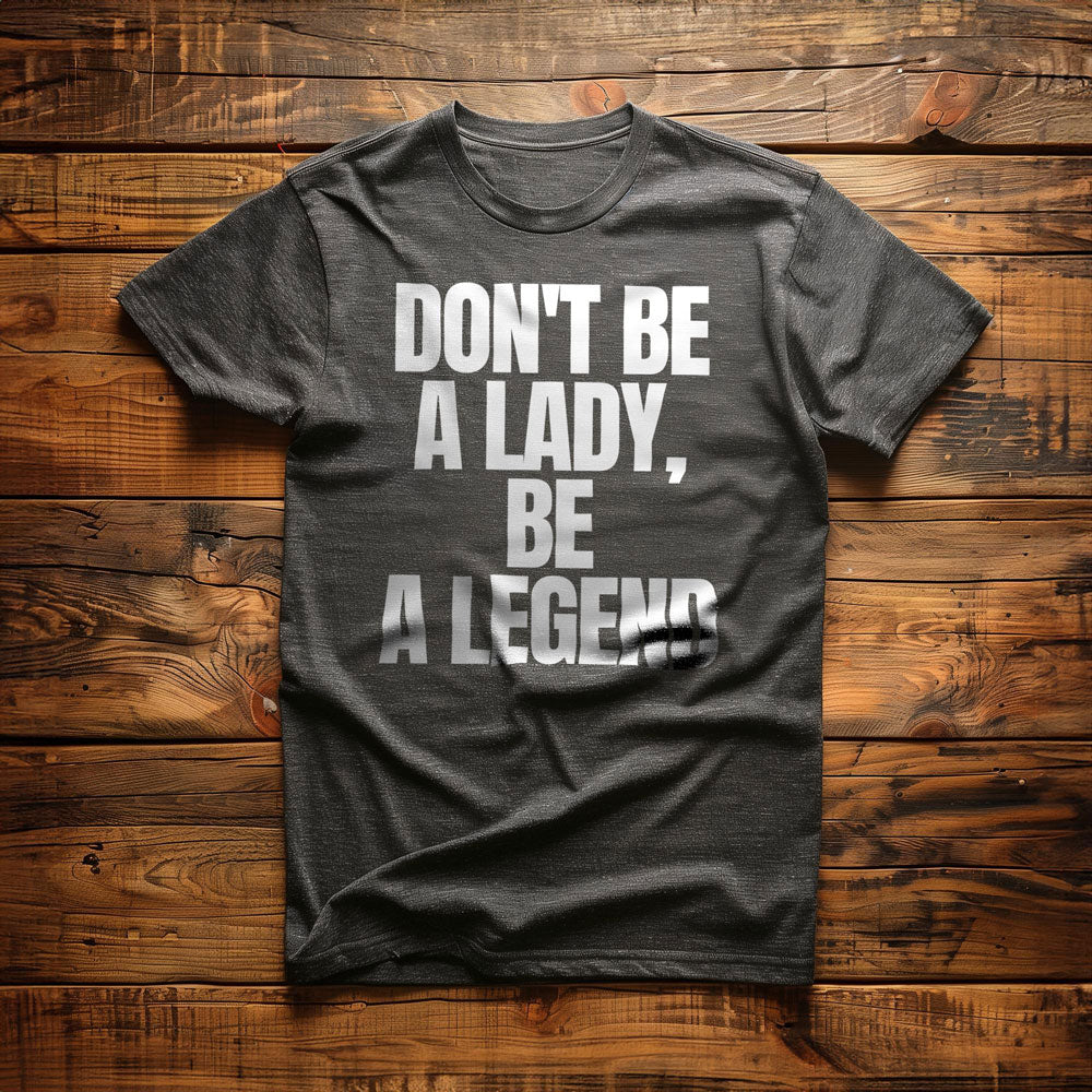 Don't Be a Lady, Be a Legend - T-Shirt