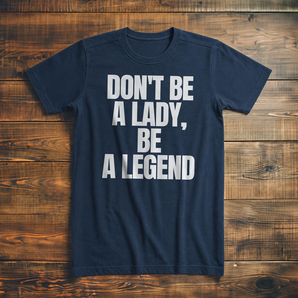 Don't Be a Lady, Be a Legend - T-Shirt