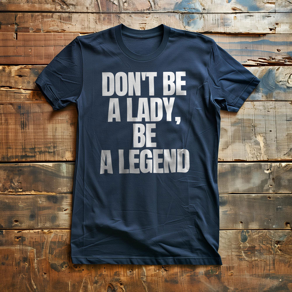 Don't Be a Lady, Be a Legend - T-Shirt