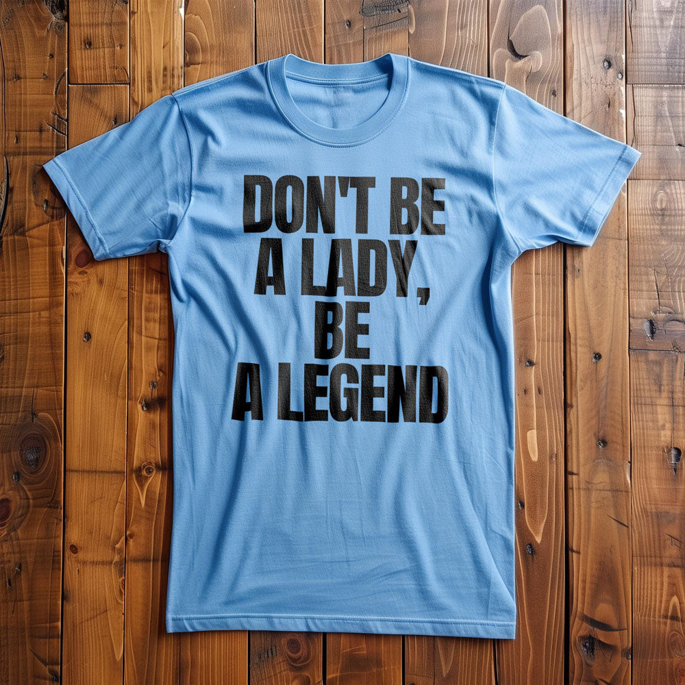 Don't Be a Lady, Be a Legend - T-Shirt