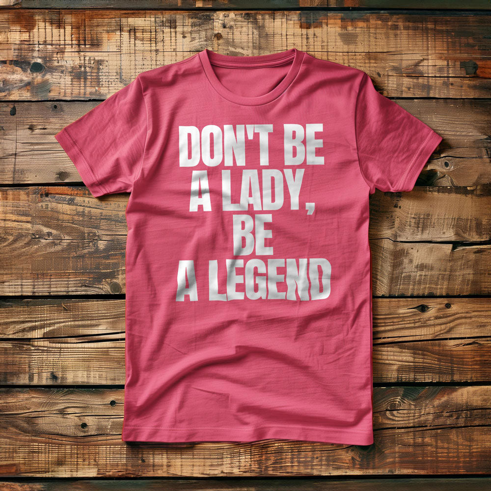 Don't Be a Lady, Be a Legend - T-Shirt