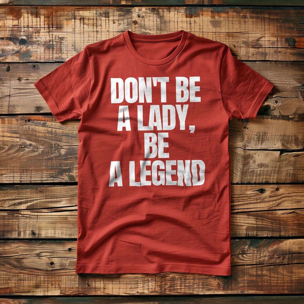 Don't Be a Lady, Be a Legend - T-Shirt