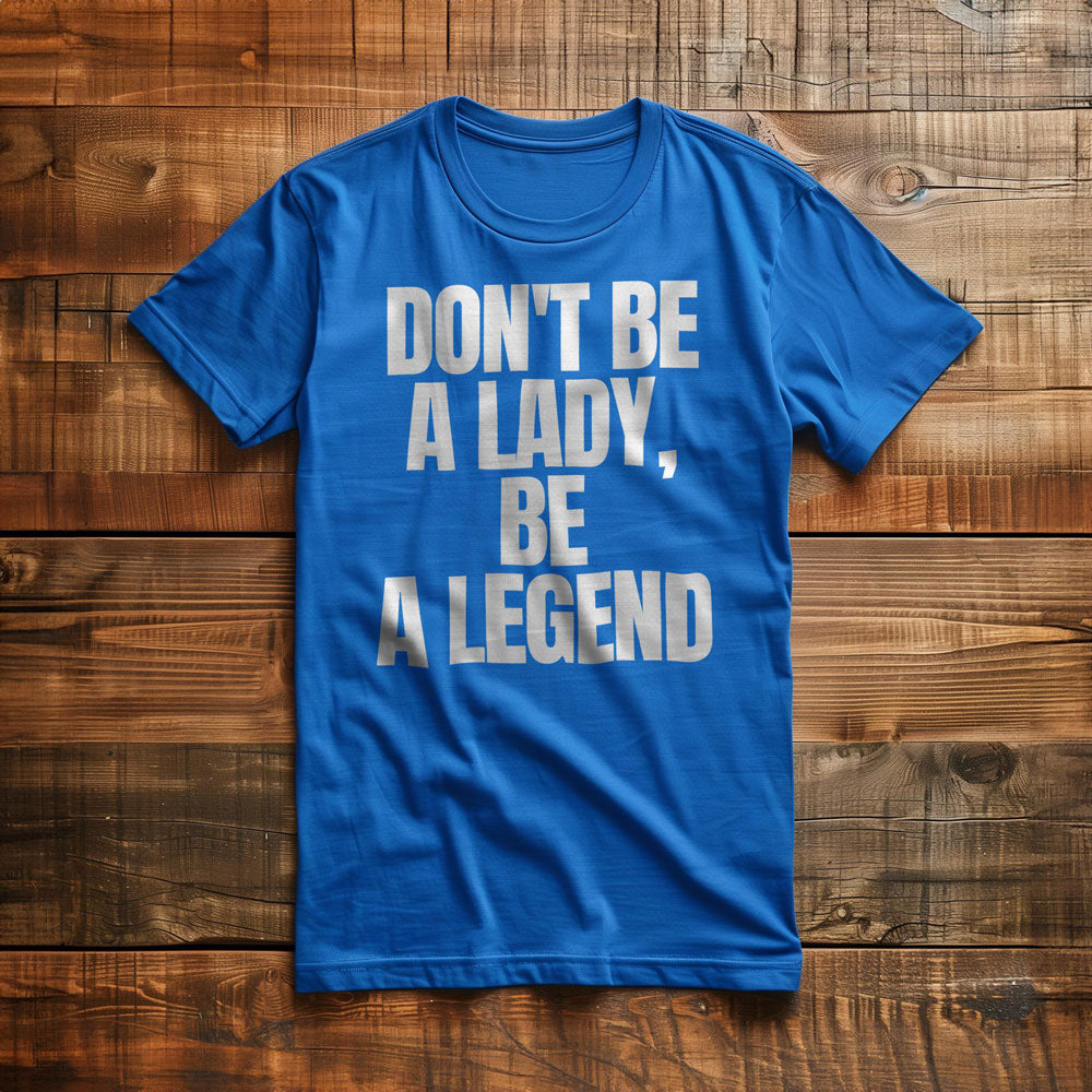 Don't Be a Lady, Be a Legend - T-Shirt