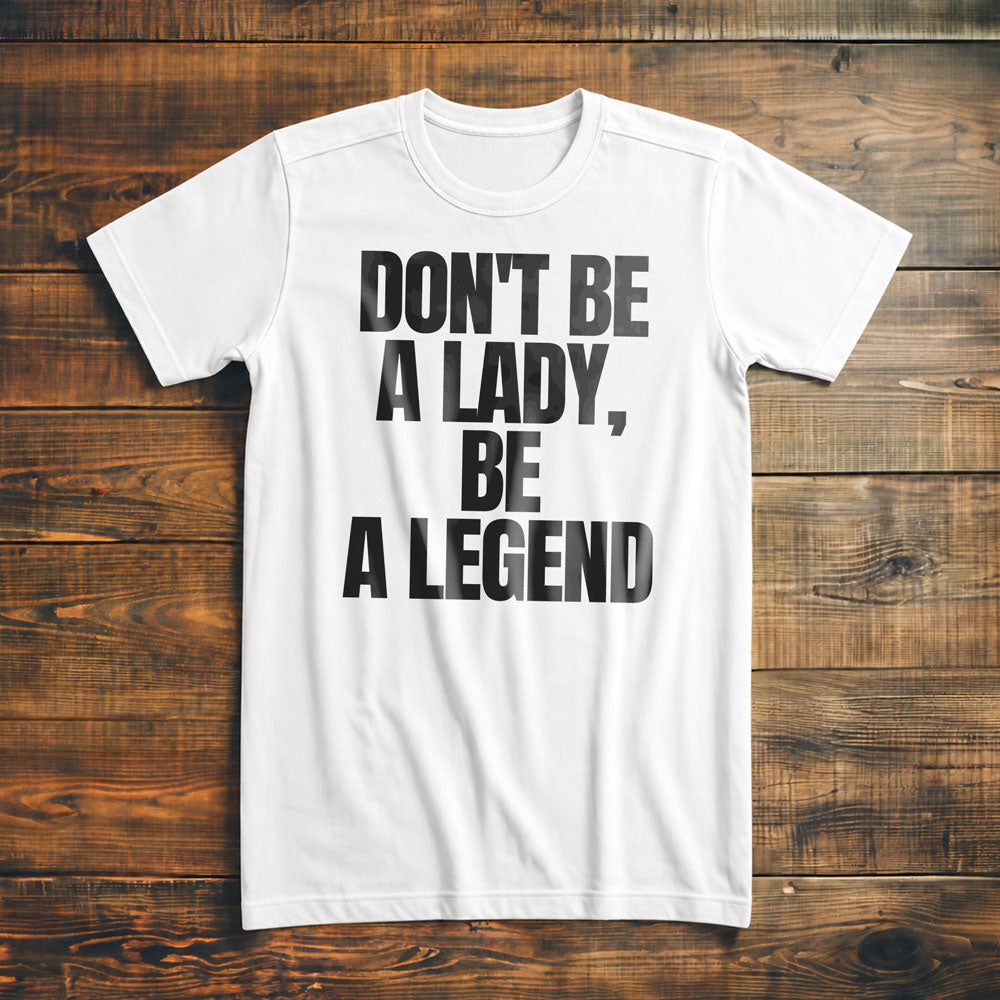 Don't Be a Lady, Be a Legend - T-Shirt