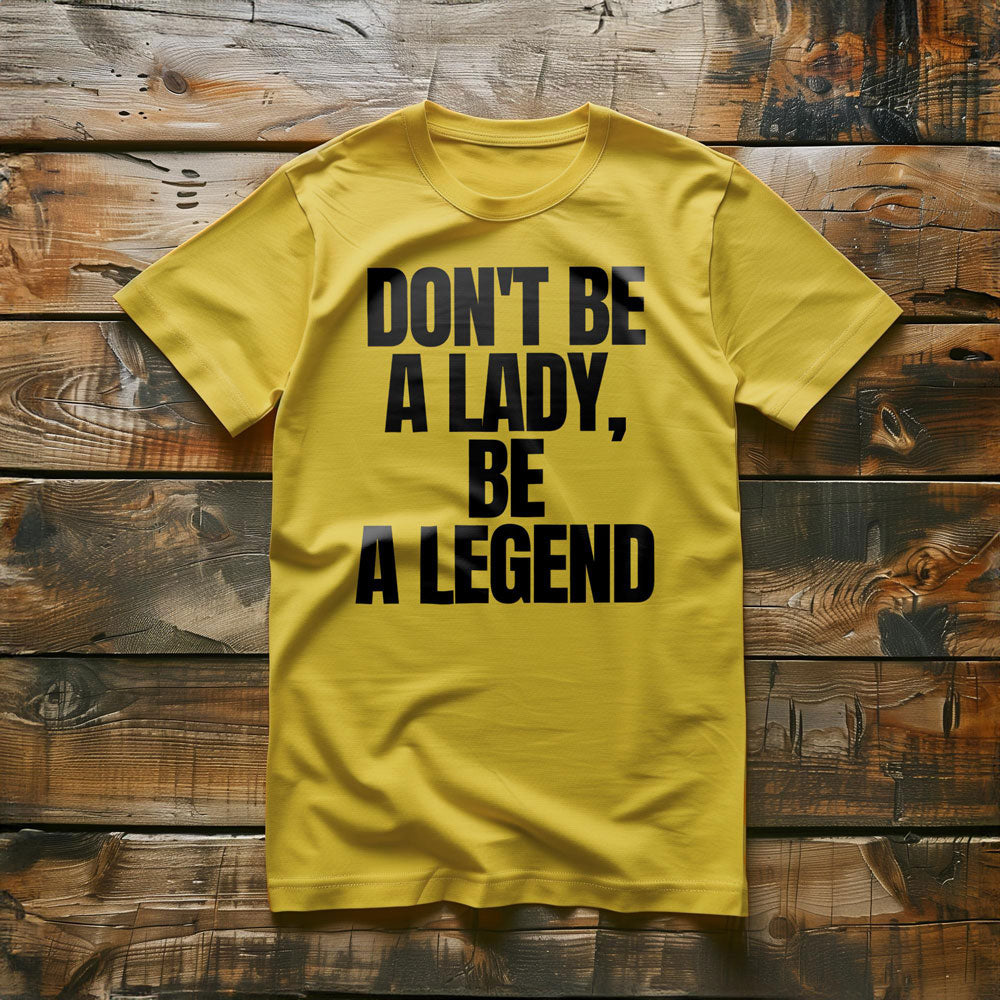 Don't Be a Lady, Be a Legend - T-Shirt