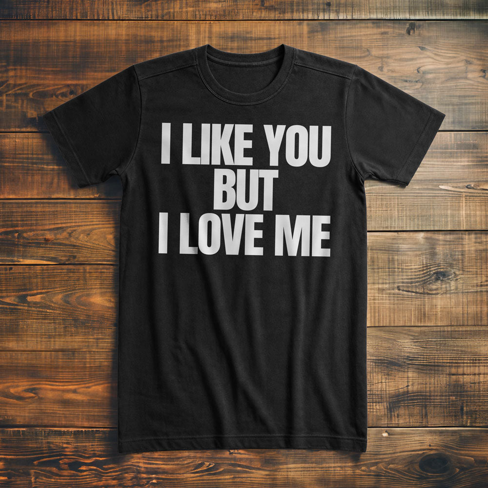 I Like You But I Love Me T-Shirt