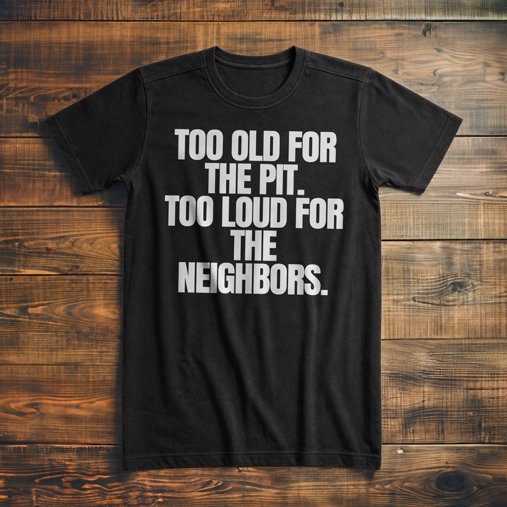 Too Old for the Pit. Too Loud for the Neighbors T-Shirt