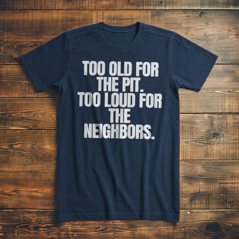 Too Old for the Pit. Too Loud for the Neighbors T-Shirt – Premium Navy