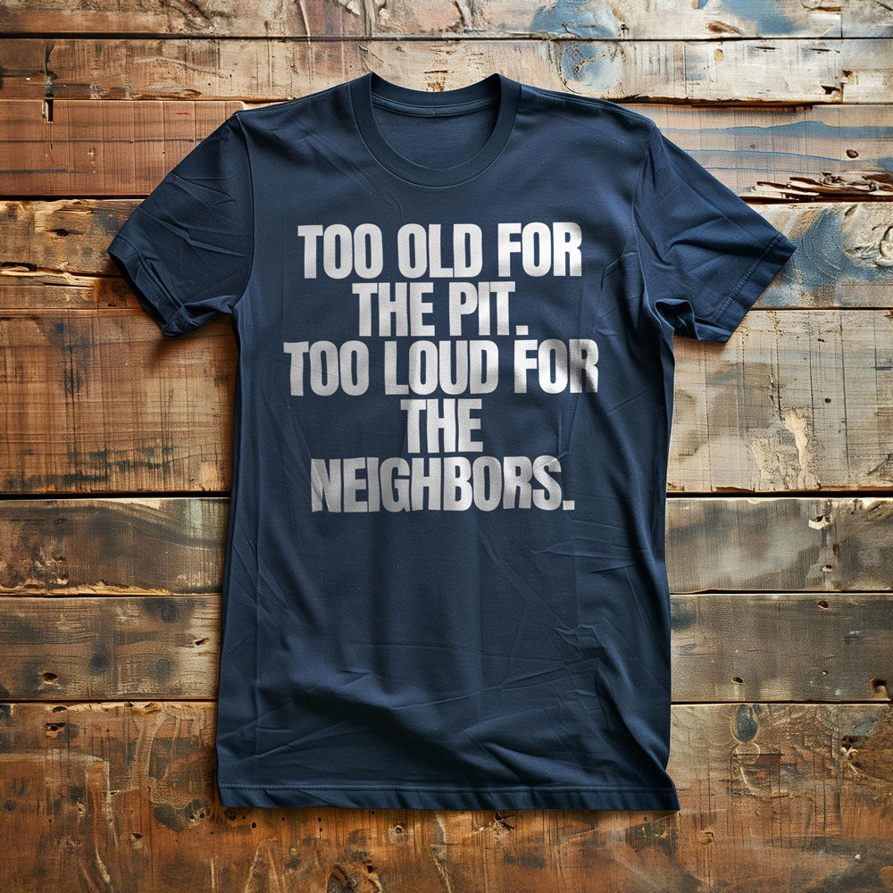 Too Old for the Pit. Too Loud for the Neighbors T-Shirt – Regular Navy