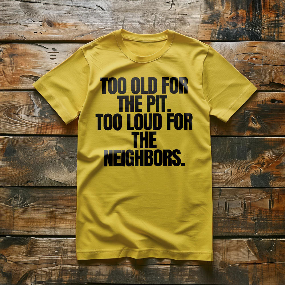 Too Old for the Pit. Too Loud for the Neighbors T-Shirt – Regular Yellow