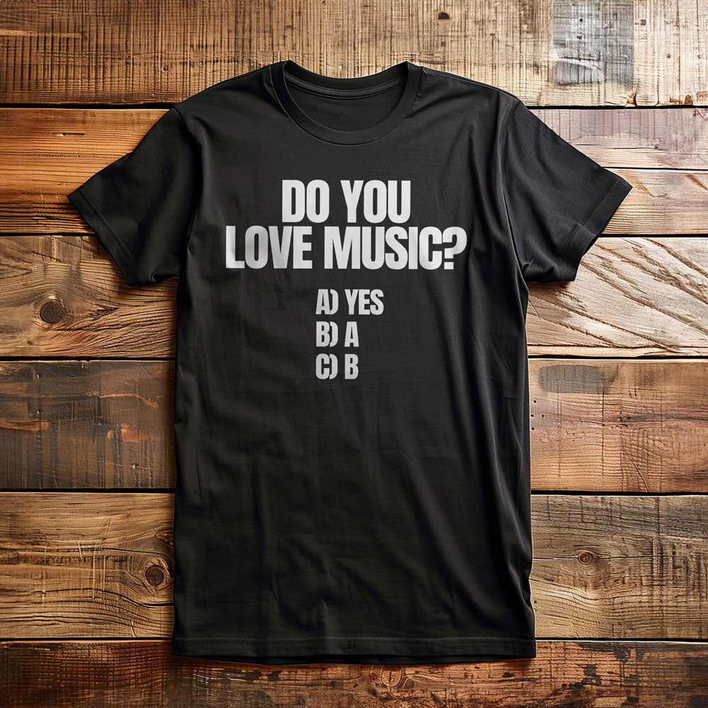 Do You Love Music? A) Yes B) A C) B - T-Shirt