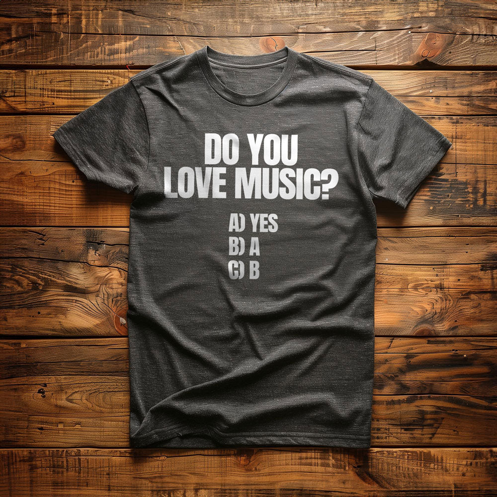 Do You Love Music? A) Yes B) A C) B - T-Shirt