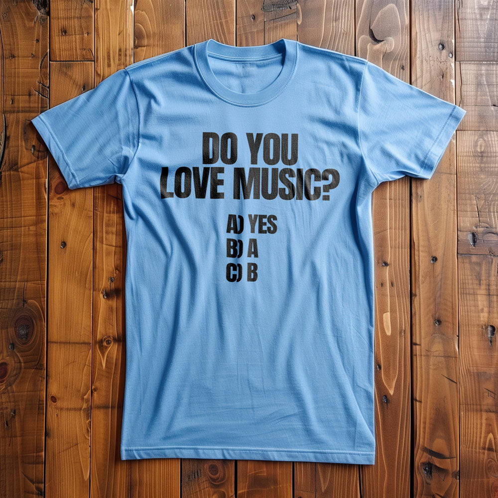 Do You Love Music? A) Yes B) A C) B - T-Shirt