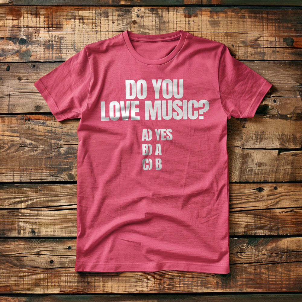 Do You Love Music? A) Yes B) A C) B - T-Shirt