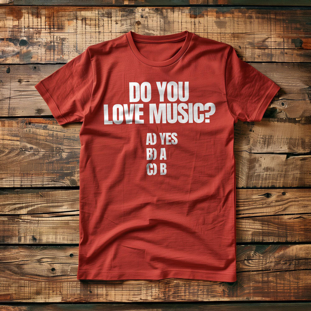 Do You Love Music? A) Yes B) A C) B - T-Shirt