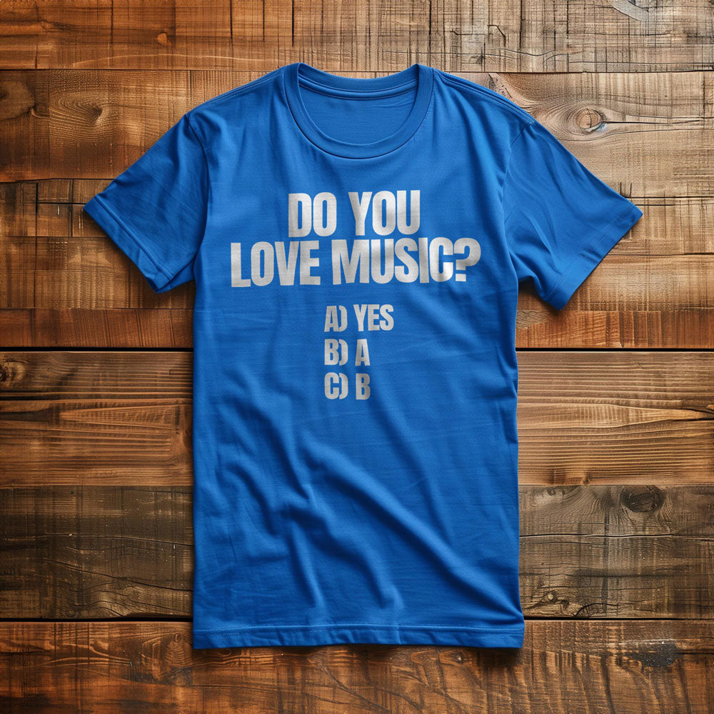 Do You Love Music? A) Yes B) A C) B - T-Shirt