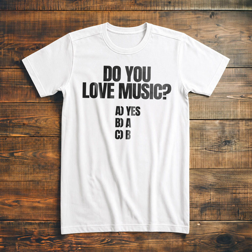 Do You Love Music? A) Yes B) A C) B - T-Shirt