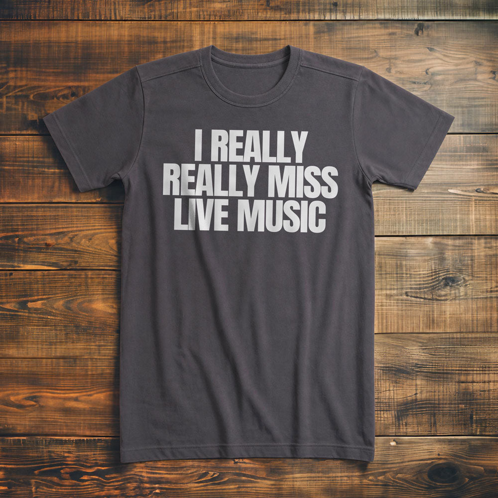 I Really Really Miss Live Music - T-Shirt