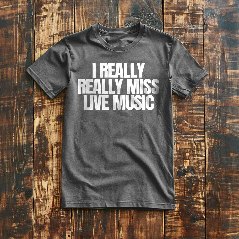 I Really Really Miss Live Music - T-Shirt