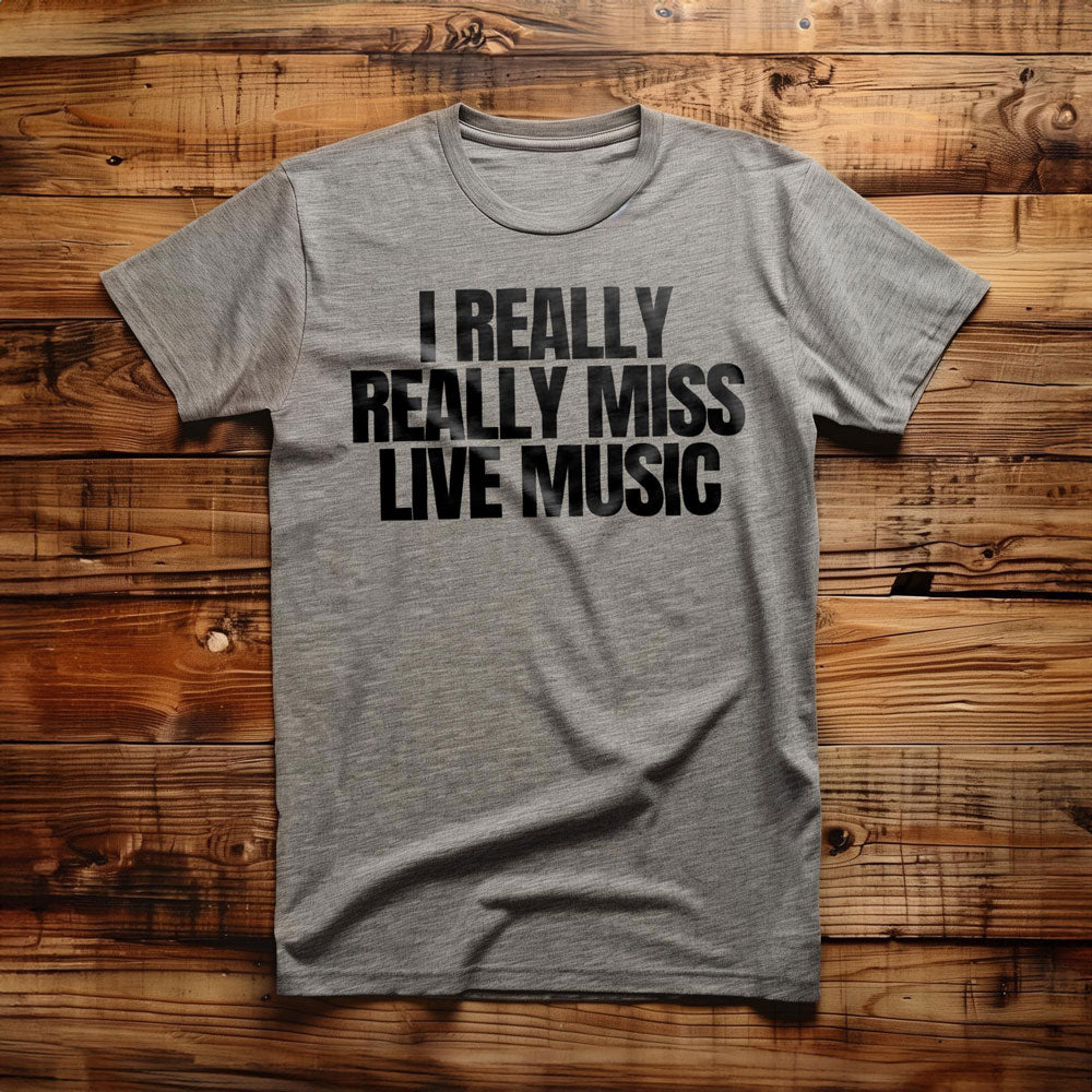 I Really Really Miss Live Music - T-Shirt