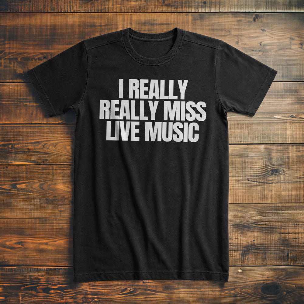 I Really Really Miss Live Music - T-Shirt