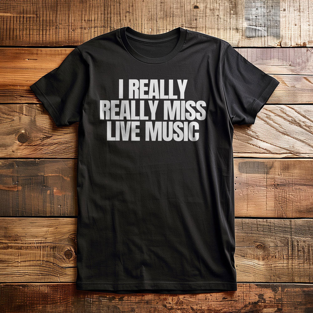 I Really Really Miss Live Music - T-Shirt