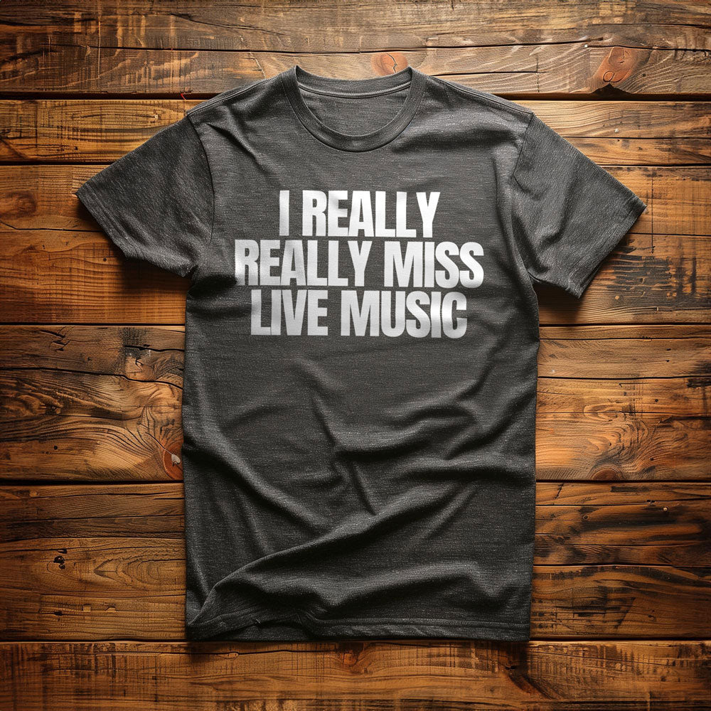 I Really Really Miss Live Music - T-Shirt