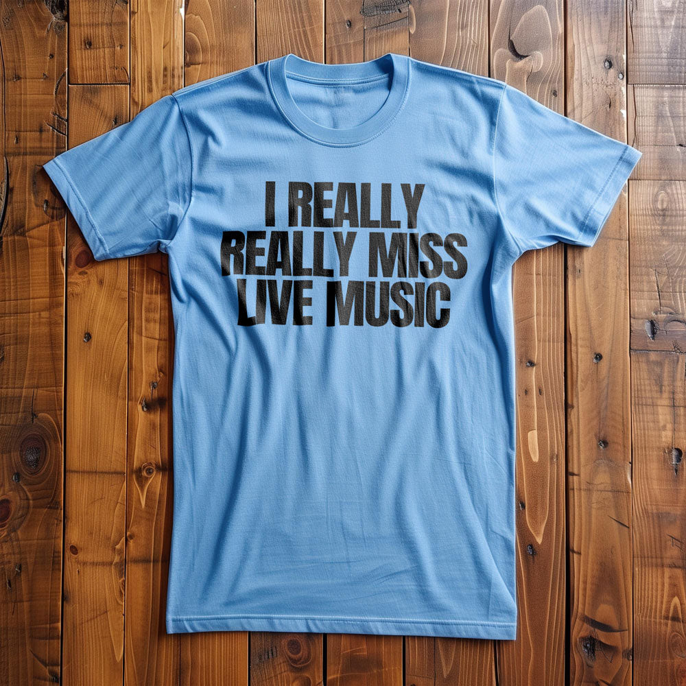 I Really Really Miss Live Music - T-Shirt