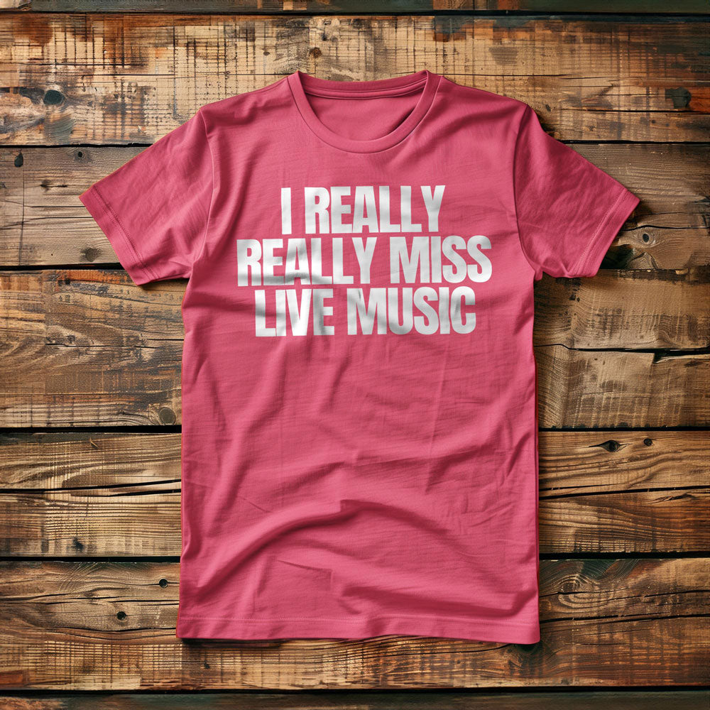 I Really Really Miss Live Music - T-Shirt