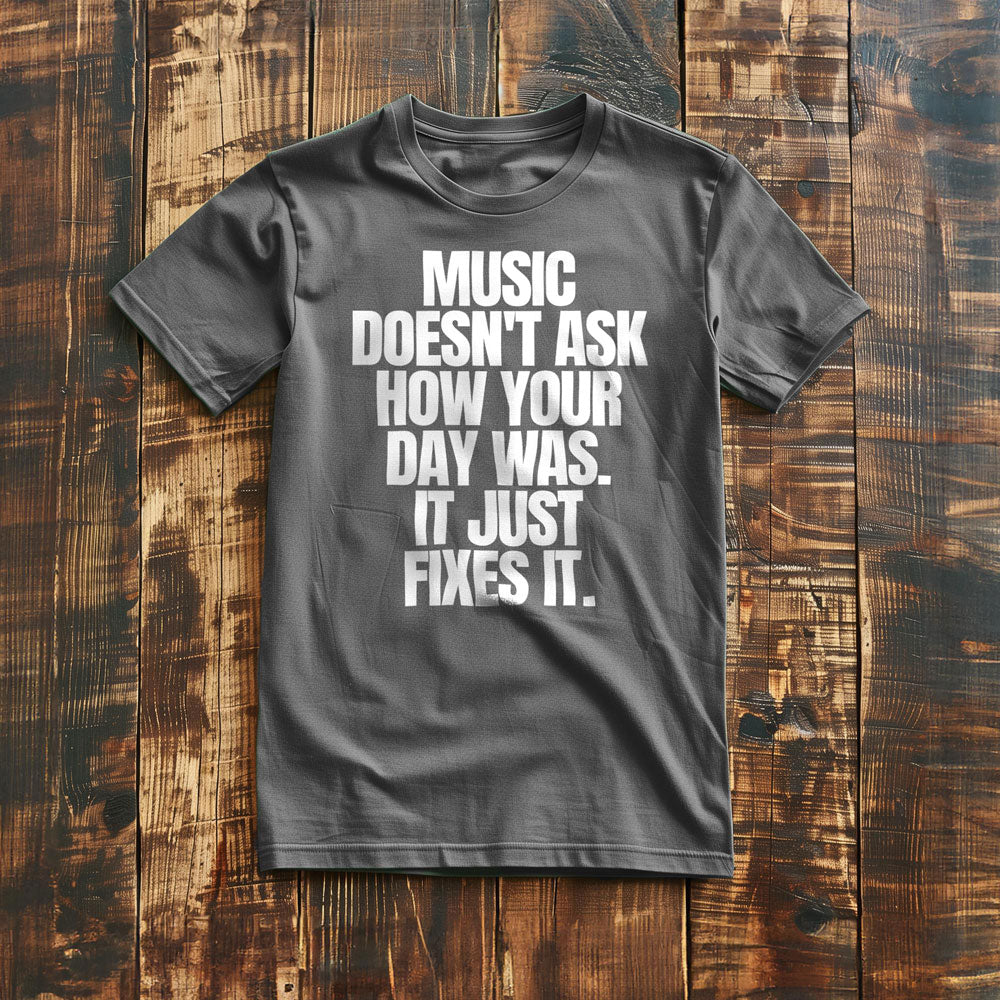 Music Doesn't Ask How Your Day Was. It Just Fixes It T-Shirt – Regular Asphalt