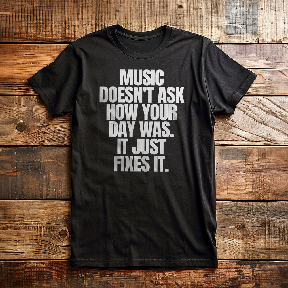 Music Doesn't Ask How Your Day Was. It Just Fixes It T-Shirt – Regular Black