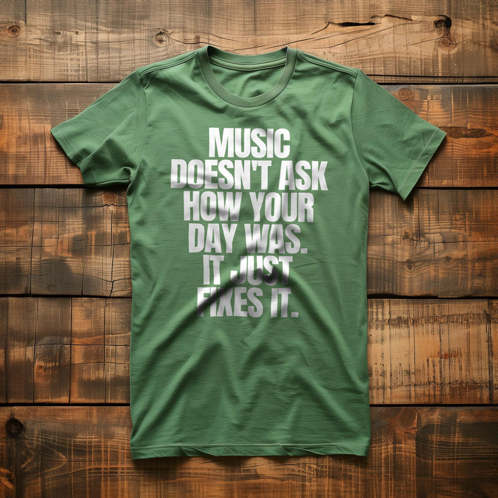 Music Doesn't Ask How Your Day Was. It Just Fixes It T-Shirt – Regular Green