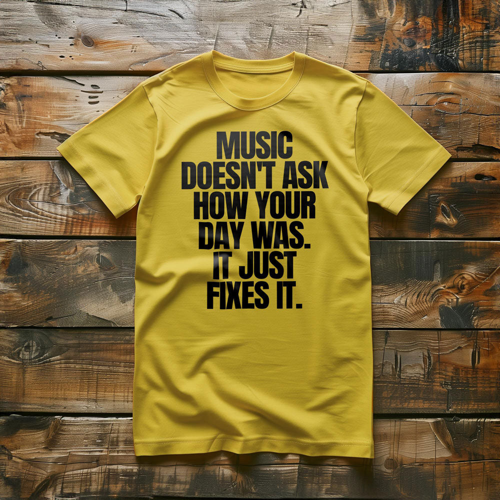 Music Doesn't Ask How Your Day Was. It Just Fixes It T-Shirt – Regular Yellow