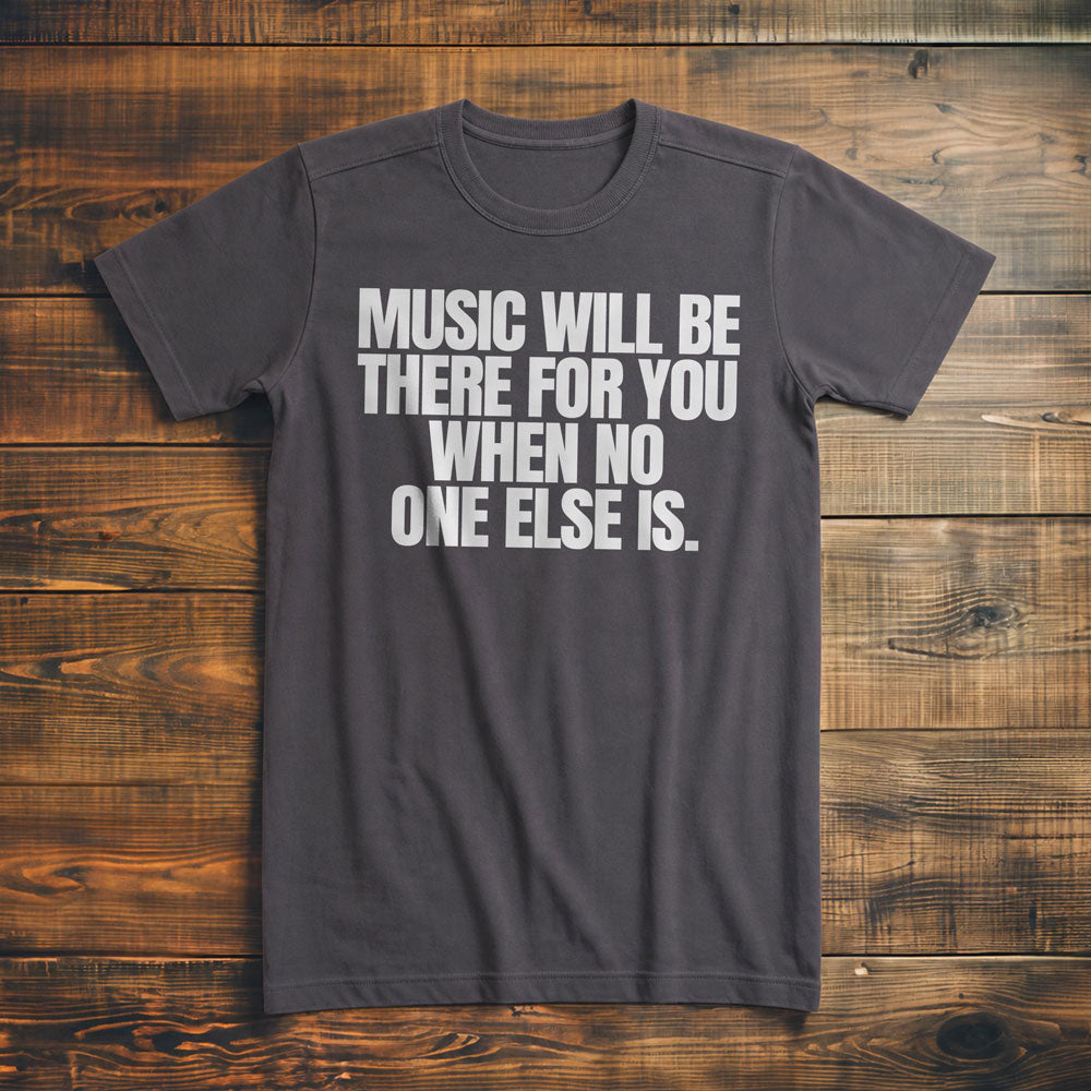 Music Will Be There for You When No One Else Is T-Shirt – Premium Asphalt