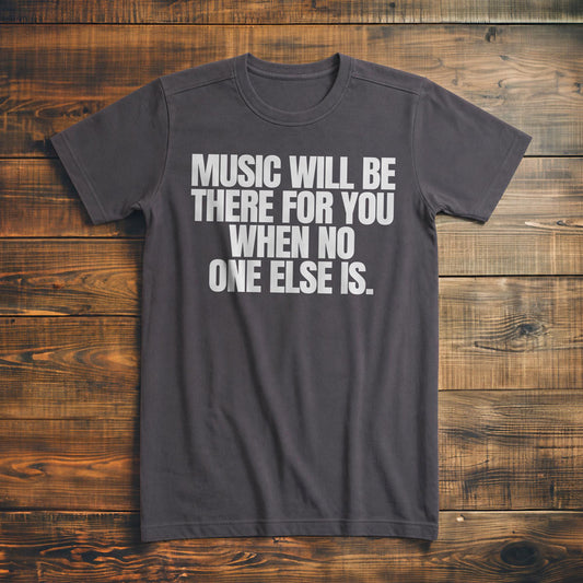 Music Will Be There for You When No One Else Is T-Shirt – Premium Asphalt