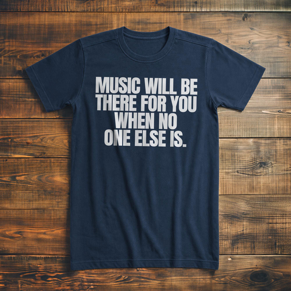Music Will Be There for You When No One Else Is T-Shirt – Premium Navy