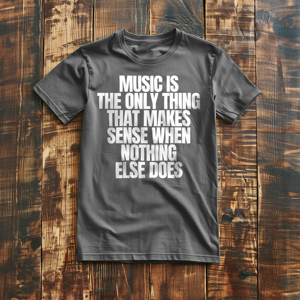 Music Is the Only Thing That Makes Sense When Nothing Else Does T-Shirt – Regular Asphalt