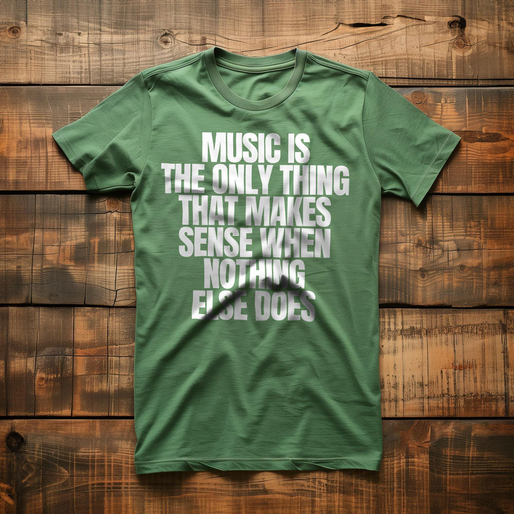 Music Is the Only Thing That Makes Sense When Nothing Else Does T-Shirt – Regular Green
