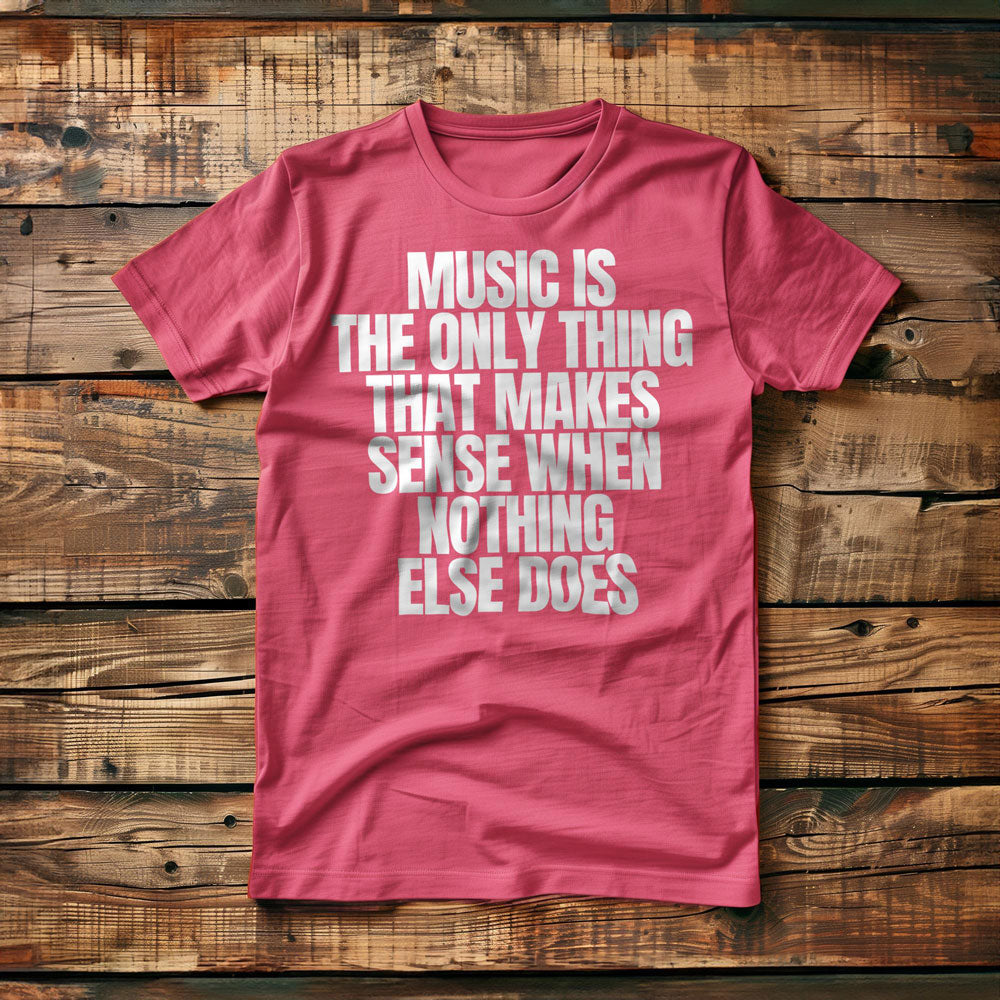 Music Is the Only Thing That Makes Sense When Nothing Else Does T-Shirt – Regular Pink