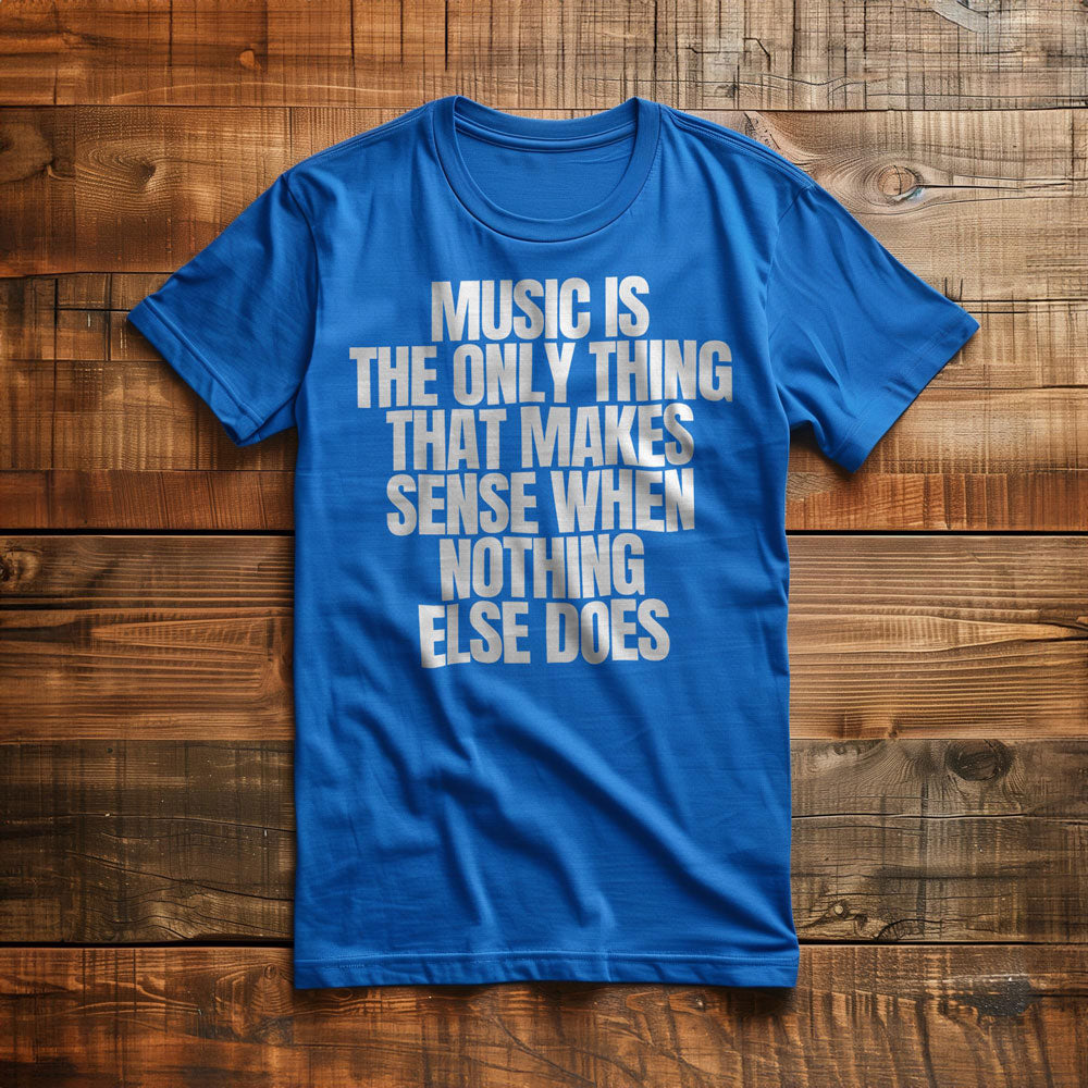 Music Is the Only Thing That Makes Sense When Nothing Else Does T-Shirt – Regular True Royal
